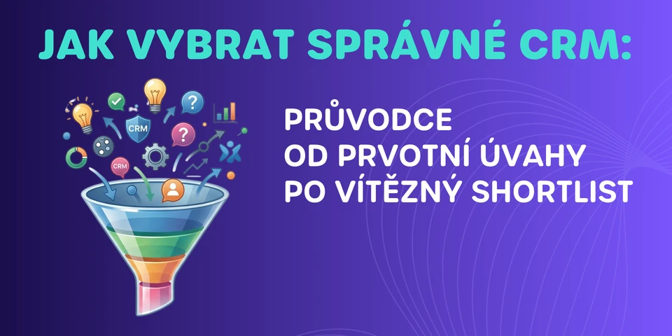 Jak vybrat správné CRM? Průvodce od prvotní úvahy po vítězný shortlist