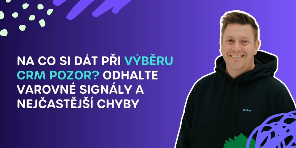 Na co si dát při výběru CRM pozor? Odhalte varovné signály a nejčastější chyby