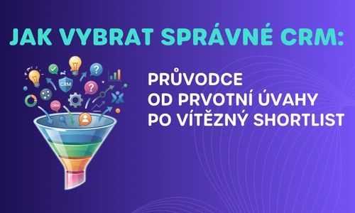Jak vybrat správné CRM: Průvodce od prvotní úvahy po vítězný shortlist