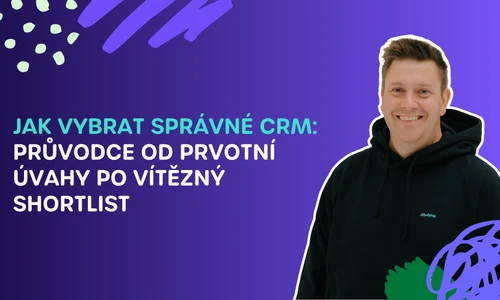Jak vybrat správné CRM: Průvodce od prvotní úvahy po vítězný shortlist